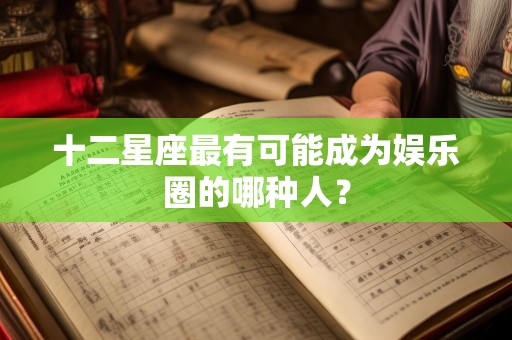 十二星座最有可能成为娱乐圈的哪种人？