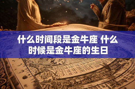 什么时间段是金牛座 什么时候是金牛座的生日
