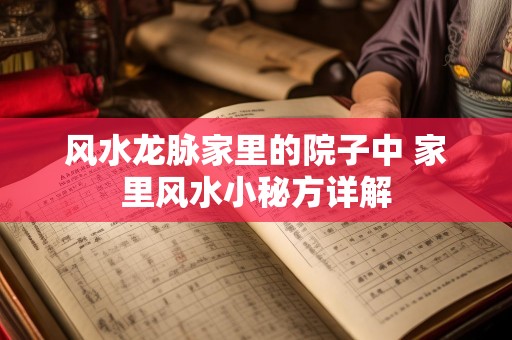风水龙脉家里的院子中 家里风水小秘方详解