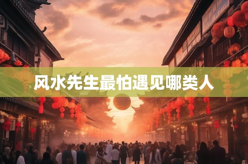 风水先生最怕遇见哪类人
