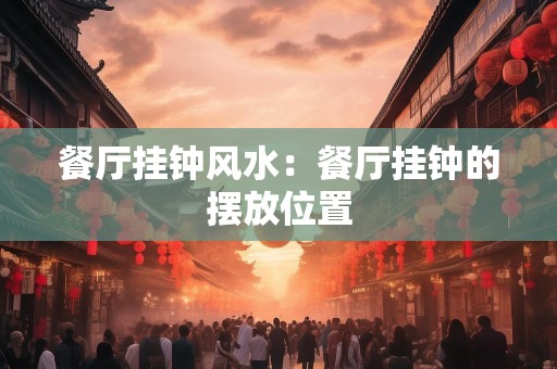 餐厅挂钟风水：餐厅挂钟的摆放位置