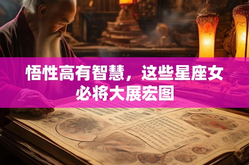 悟性高有智慧，这些星座女必将大展宏图