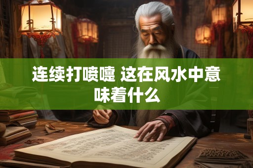 连续打喷嚏 这在风水中意味着什么