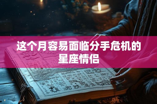 这个月容易面临分手危机的星座情侣