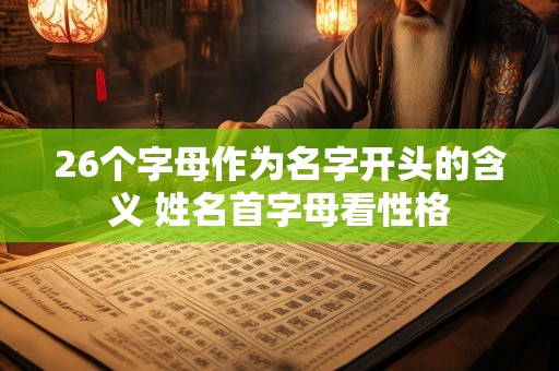 26个字母作为名字开头的含义 姓名首字母看性格