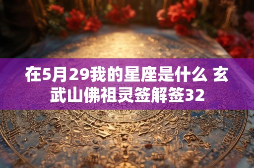 在5月29我的星座是什么 玄武山佛祖灵签解签32