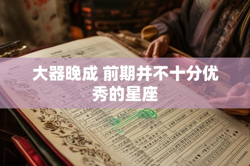 大器晚成 前期并不十分优秀的星座