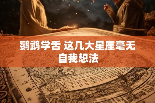 鹦鹉学舌 这几大星座毫无自我想法