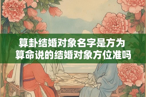 算卦结婚对象名字是方为 算命说的结婚对象方位准吗