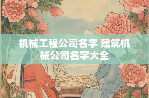 机械工程公司名字 建筑机械公司名字大全