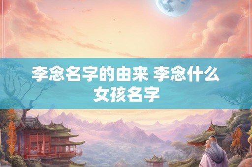 李念名字的由来 李念什么女孩名字