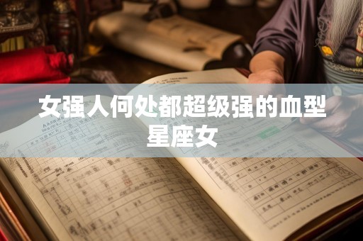 女强人何处都超级强的血型星座女