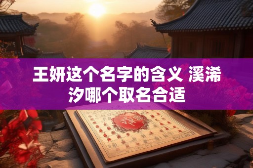 王妍这个名字的含义 溪浠汐哪个取名合适