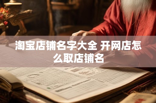 淘宝店铺名字大全 开网店怎么取店铺名