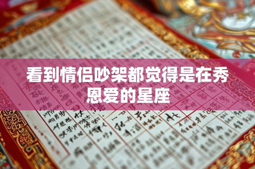 看到情侣吵架都觉得是在秀恩爱的星座