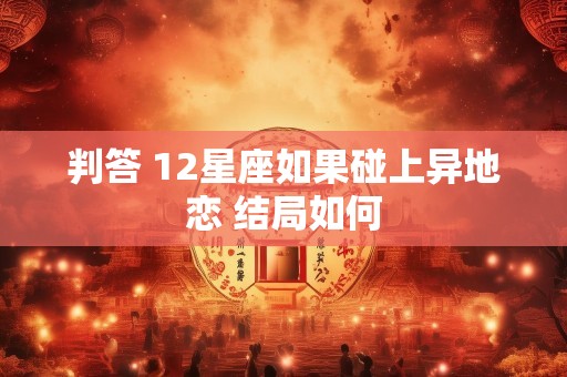 判答 12星座如果碰上异地恋 结局如何