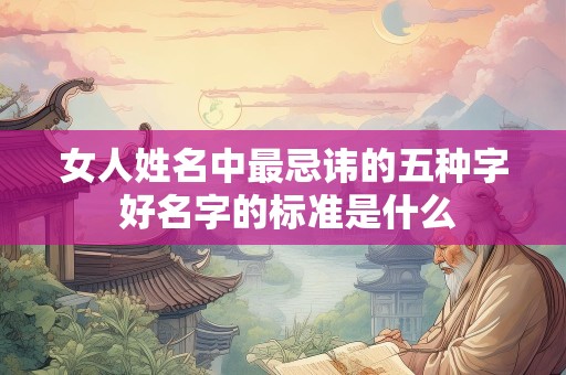 女人姓名中最忌讳的五种字 好名字的标准是什么