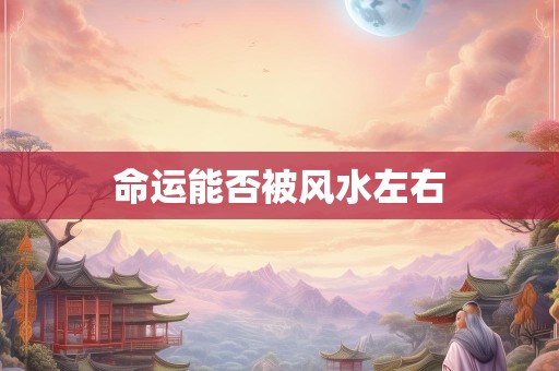 命运能否被风水左右
