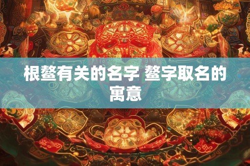 根鳌有关的名字 鳌字取名的寓意