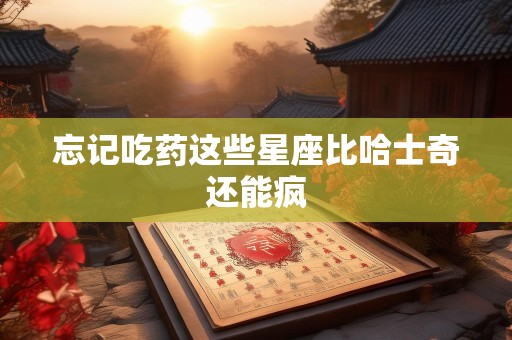 忘记吃药这些星座比哈士奇还能疯