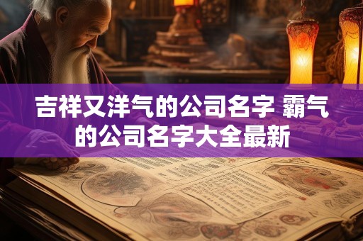 吉祥又洋气的公司名字 霸气的公司名字大全最新