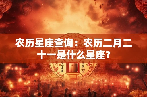 农历星座查询：农历二月二十一是什么星座？