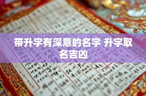 带升字有深意的名字 升字取名吉凶
