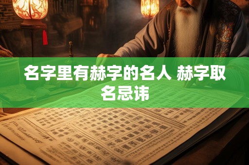 名字里有赫字的名人 赫字取名忌讳