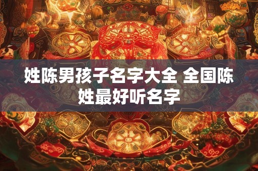 姓陈男孩子名字大全 全国陈姓最好听名字