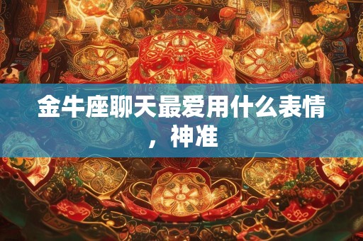 金牛座聊天最爱用什么表情，神准