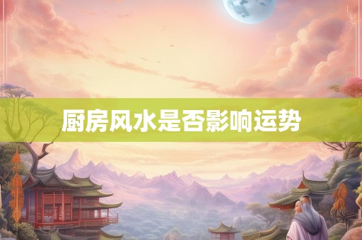 厨房风水是否影响运势
