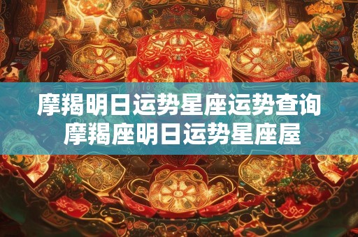 摩羯明日运势星座运势查询 摩羯座明日运势星座屋