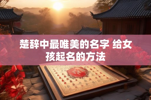 楚辞中最唯美的名字 给女孩起名的方法