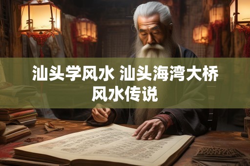 汕头学风水 汕头海湾大桥风水传说