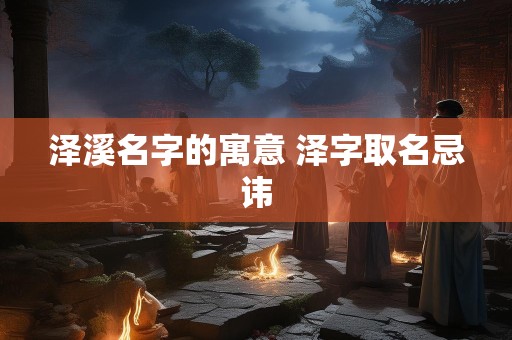 泽溪名字的寓意 泽字取名忌讳