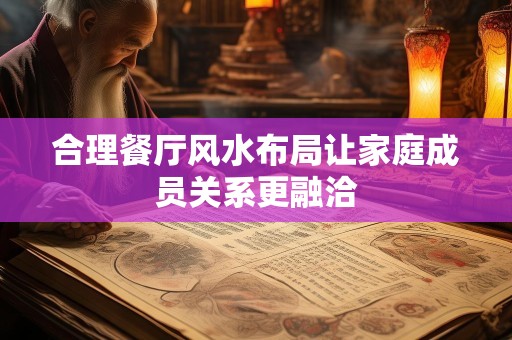 合理餐厅风水布局让家庭成员关系更融洽