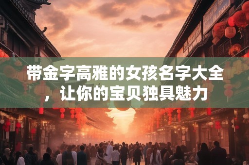 带金字高雅的女孩名字大全，让你的宝贝独具魅力