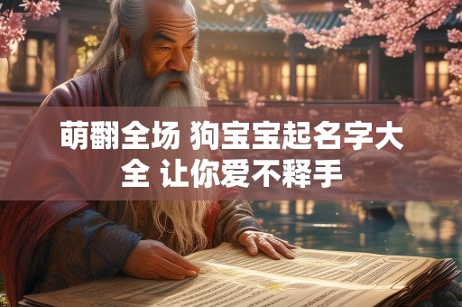 萌翻全场 狗宝宝起名字大全 让你爱不释手