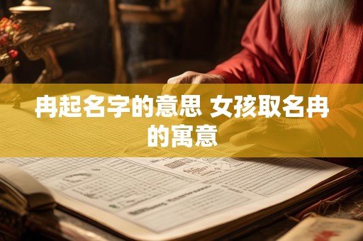 冉起名字的意思 女孩取名冉的寓意