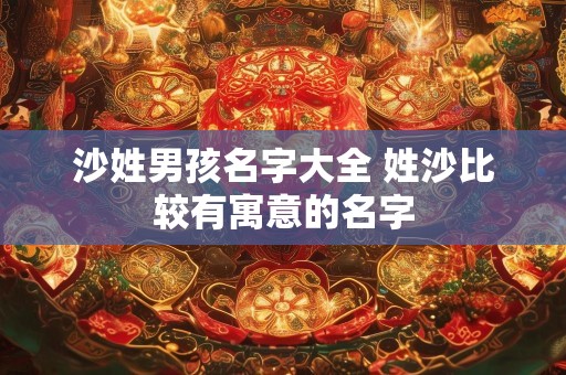 沙姓男孩名字大全 姓沙比较有寓意的名字