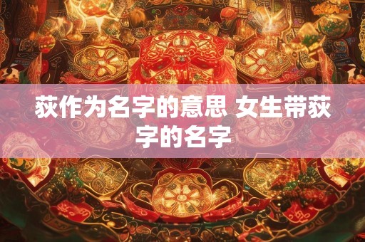荻作为名字的意思 女生带荻字的名字