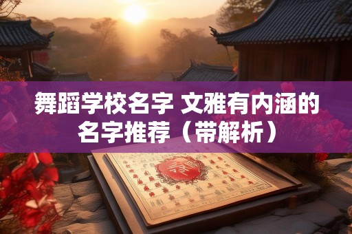 舞蹈学校名字 文雅有内涵的名字推荐（带解析）