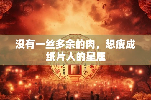 没有一丝多余的肉，想瘦成纸片人的星座