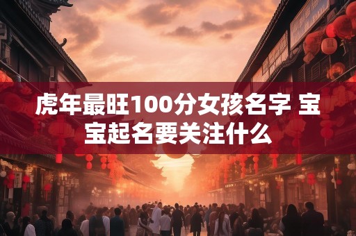虎年最旺100分女孩名字 宝宝起名要关注什么