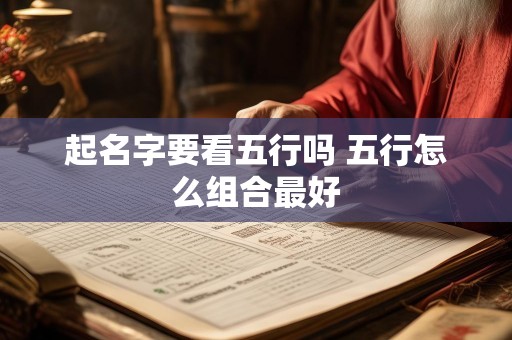起名字要看五行吗 五行怎么组合最好