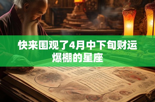 快来围观了4月中下旬财运爆棚的星座