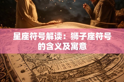 星座符号解读：狮子座符号的含义及寓意