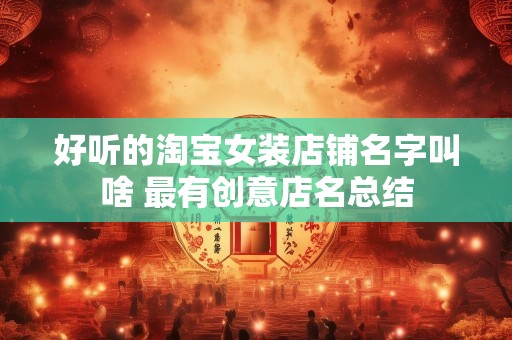 好听的淘宝女装店铺名字叫啥 最有创意店名总结