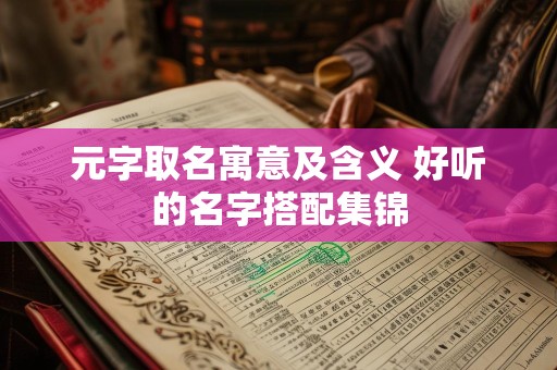 元字取名寓意及含义 好听的名字搭配集锦
