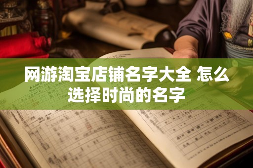 网游淘宝店铺名字大全 怎么选择时尚的名字